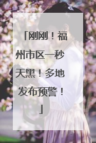 刚刚！福州市区一秒天黑！多地发布预警！