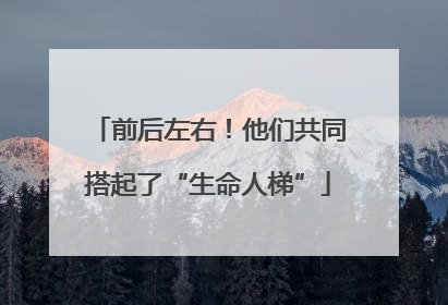 前后左右！他们共同搭起了“生命人梯”