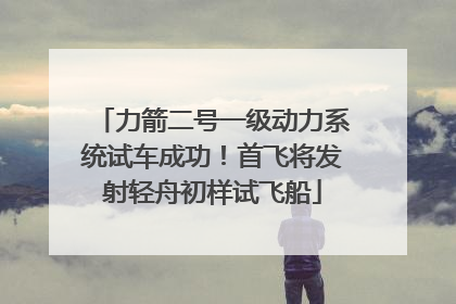 力箭二号一级动力系统试车成功！首飞将发射轻舟初样试飞船