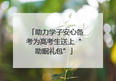 助力学子安心备考为高考生送上“助眠礼包”