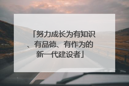 努力成长为有知识、有品德、有作为的新一代建设者