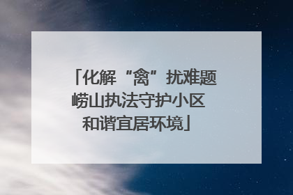 化解“禽”扰难题 崂山执法守护小区和谐宜居环境