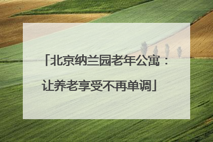 北京纳兰园老年公寓：让养老享受不再单调