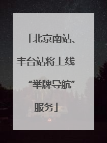北京南站、丰台站将上线“举牌导航”服务