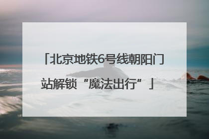 北京地铁6号线朝阳门站解锁“魔法出行”