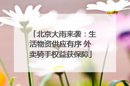 北京大雨来袭：生活物资供应有序 外卖骑手权益获保障