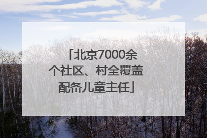 北京7000余个社区、村全覆盖配备儿童主任