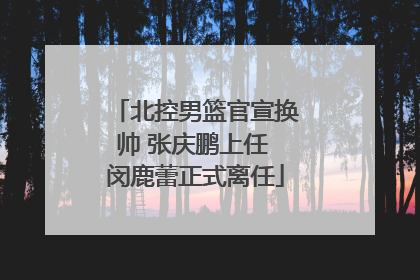 北控男篮官宣换帅 张庆鹏上任 闵鹿蕾正式离任