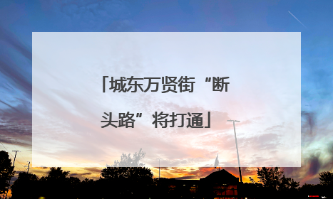 城东万贤街“断头路”将打通