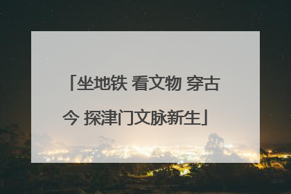 坐地铁 看文物 穿古今 探津门文脉新生