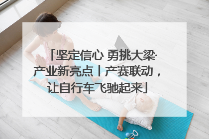 坚定信心 勇挑大梁·产业新亮点丨产赛联动，让自行车飞驰起来