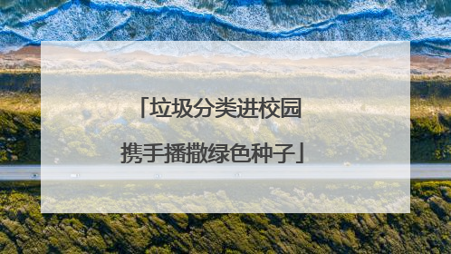 垃圾分类进校园 携手播撒绿色种子