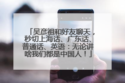 吴彦祖和好友聊天，秒切上海话、广东话、普通话、英语：无论讲啥我们都是中国人！