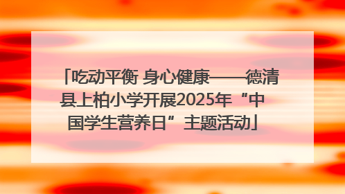 吃动平衡 身心健康——德清县上柏小学开展2025年“中国学生营养日”主题活动