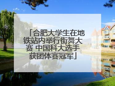 合肥大学生在地铁站内举行街舞大赛 中国科大选手获团体赛冠军