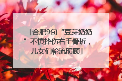 合肥9旬“豆芽奶奶”不慎摔伤右手骨折，儿女们轮流照顾