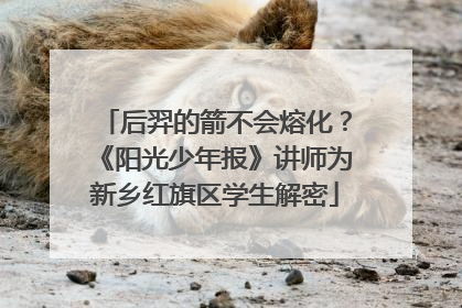 后羿的箭不会熔化？《阳光少年报》讲师为新乡红旗区学生解密