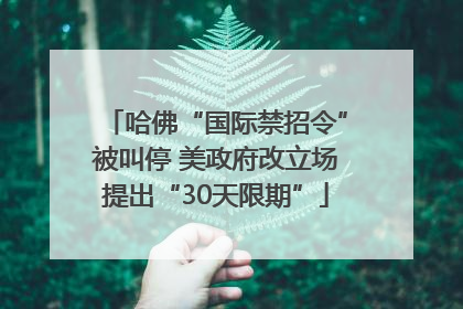 哈佛“国际禁招令”被叫停 美政府改立场提出“30天限期”
