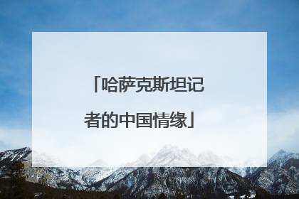 哈萨克斯坦记者的中国情缘