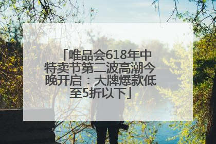 唯品会618年中特卖节第二波高潮今晚开启：大牌爆款低至5折以下
