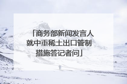 商务部新闻发言人就中重稀土出口管制措施答记者问