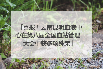 喜报！云南昆明血液中心在第八届全国血站管理大会中获多项殊荣