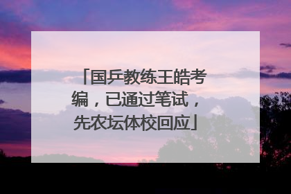 国乒教练王皓考编，已通过笔试，先农坛体校回应
