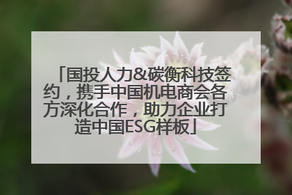 国投人力&碳衡科技签约，携手中国机电商会各方深化合作，助力企业打造中国ESG样板