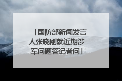 国防部新闻发言人张晓刚就近期涉军问题答记者问