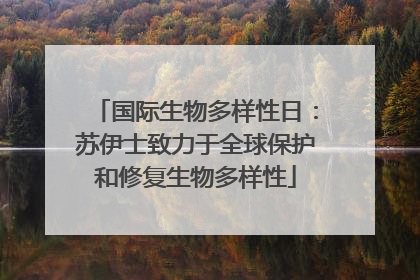 国际生物多样性日：苏伊士致力于全球保护和修复生物多样性