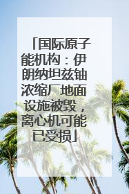 国际原子能机构：伊朗纳坦兹铀浓缩厂地面设施被毁，离心机可能已受损