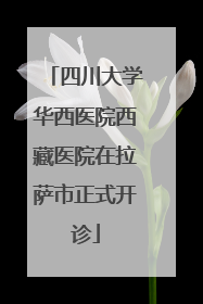 四川大学华西医院西藏医院在拉萨市正式开诊