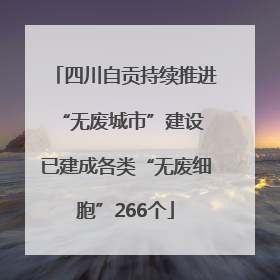 四川自贡持续推进“无废城市”建设 已建成各类“无废细胞”266个