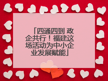 四通四到 政企共行！福建这场活动为中小企业发展赋能