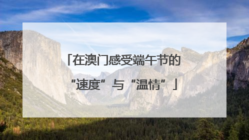 在澳门感受端午节的“速度”与“温情”