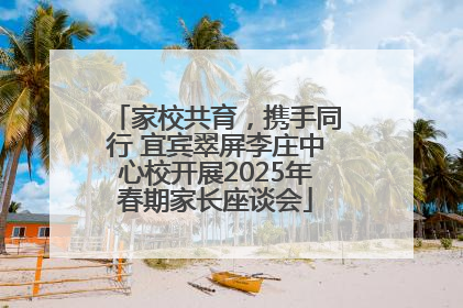 家校共育，携手同行 宜宾翠屏李庄中心校开展2025年春期家长座谈会