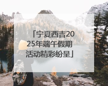 宁夏西吉2025年端午假期活动精彩纷呈