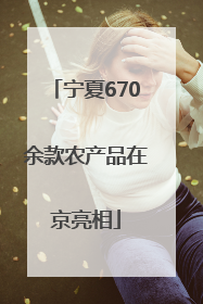 宁夏670余款农产品在京亮相