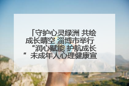 守护心灵绿洲 共绘成长晴空 淄博市举行“润心赋能 护航成长”未成年人心理健康宣传教育主题活动