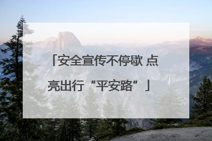 安全宣传不停歇 点亮出行“平安路”