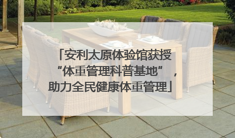 安利太原体验馆获授 “体重管理科普基地”，助力全民健康体重管理
