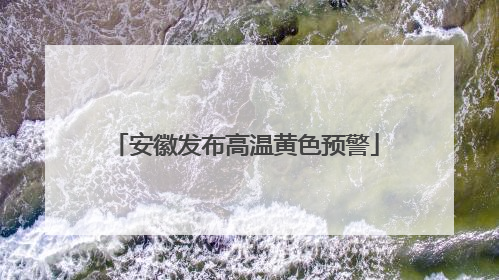 安徽发布高温黄色预警