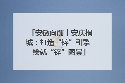 安徽向前丨安庆桐城：打造“锌”引擎 绘就“锌”图景