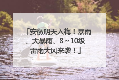 安徽明天入梅！暴雨、大暴雨、8～10级雷雨大风来袭！
