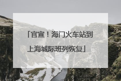 官宣！海门火车站到上海城际班列恢复