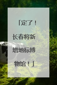 定了！长春将新增地标博物馆！