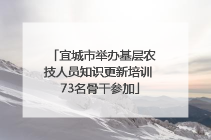 宜城市举办基层农技人员知识更新培训 73名骨干参加