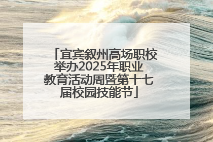 宜宾叙州高场职校举办2025年职业教育活动周暨第十七届校园技能节