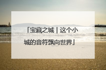 宝藏之城｜这个小城的音符飘向世界
