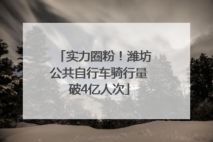 实力圈粉！潍坊公共自行车骑行量破4亿人次